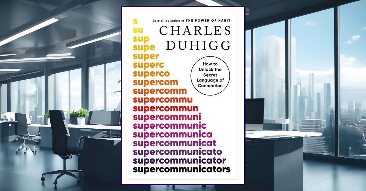 The Supercommunicators’ Playbook: Transforming How We Talk and Listen